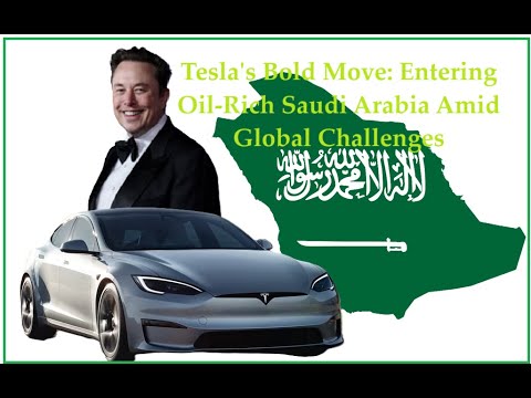 Tesla&#039;s Bold Move: Entering Oil-Rich Saudi Arabia Amid Global Challenges